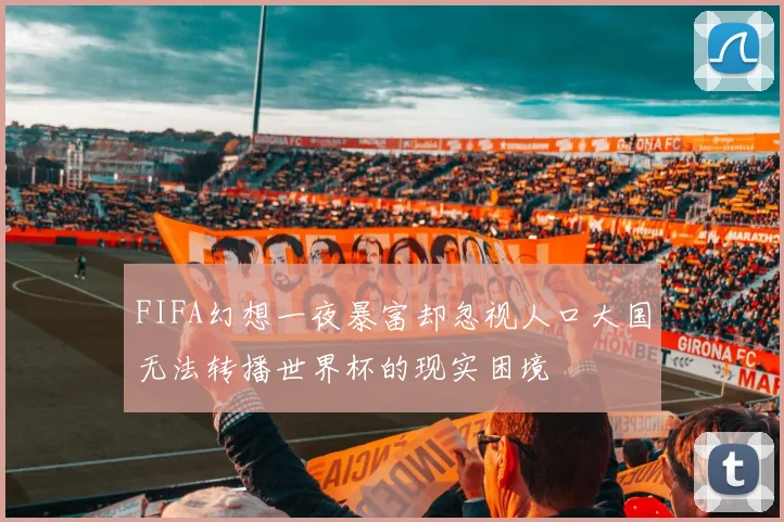 FIFA幻想一夜暴富却忽视人口大国无法转播世界杯的现实困境