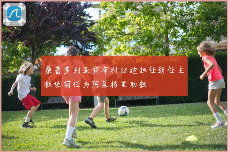 桑普多利亚宣布科拉迪担任新任主教练前任为阿莱格里助教