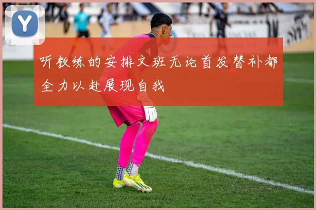 听教练的安排文班无论首发替补都全力以赴展现自我
