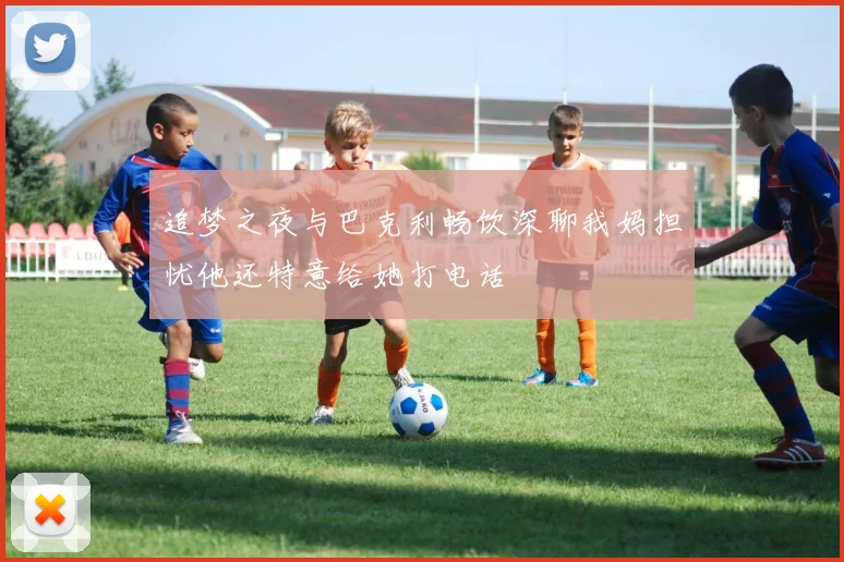 追梦之夜与巴克利畅饮深聊我妈担忧他还特意给她打电话