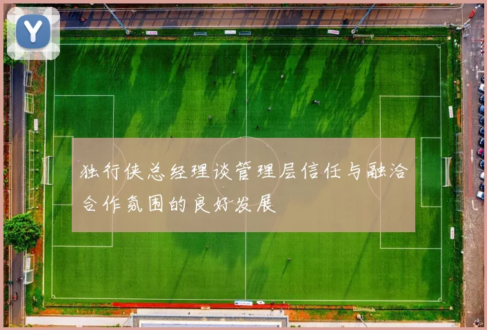 独行侠总经理谈管理层信任与融洽合作氛围的良好发展