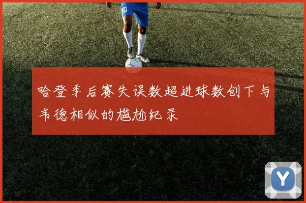 哈登季后赛失误数超进球数创下与韦德相似的尴尬纪录