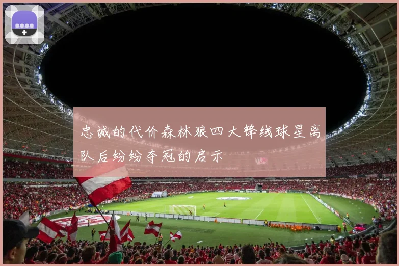忠诚的代价森林狼四大锋线球星离队后纷纷夺冠的启示
