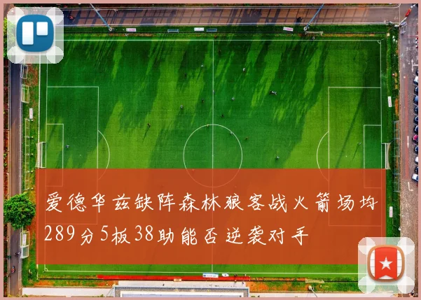 爱德华兹缺阵森林狼客战火箭场均289分5板38助能否逆袭对手