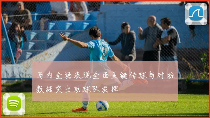 马内全场表现全面关键传球与对抗数据突出助球队发挥