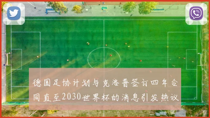 德国足协计划与克洛普签订四年合同直至2030世界杯的消息引发热议