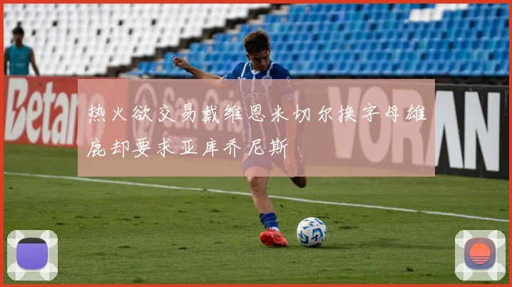 热火欲交易戴维恩米切尔换字母雄鹿却要求亚库乔尼斯