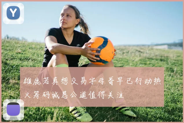 雄鹿若真想交易字母哥早已行动热火筹码诚恳公道值得关注