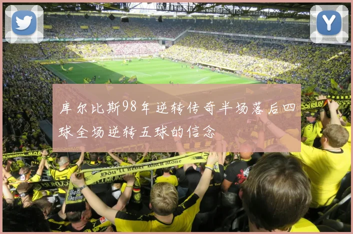 库尔比斯98年逆转传奇半场落后四球全场逆转五球的信念
